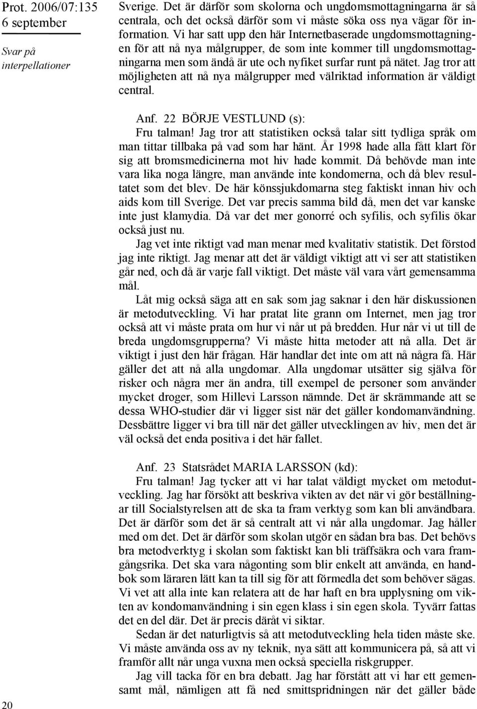 Jag tror att möjligheten att nå nya målgrupper med välriktad information är väldigt central. Anf. 22 BÖRJE VESTLUND (s): Fru talman!