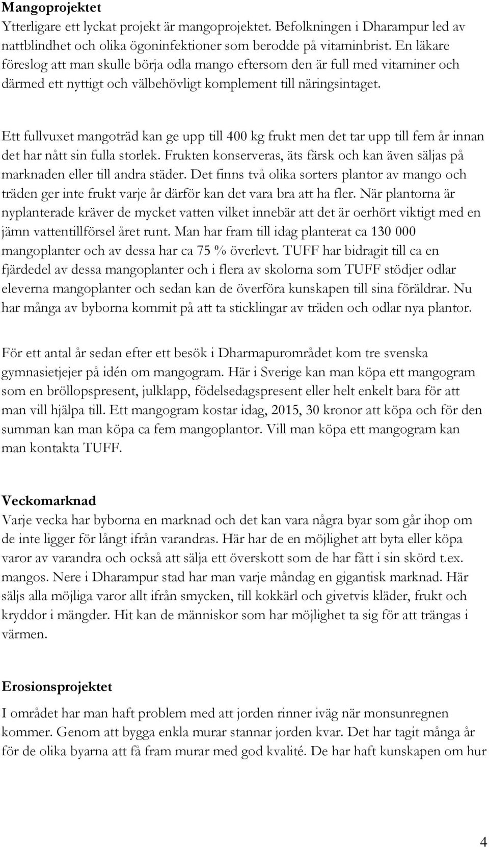 Ett fullvuxet mangoträd kan ge upp till 400 kg frukt men det tar upp till fem år innan det har nått sin fulla storlek.