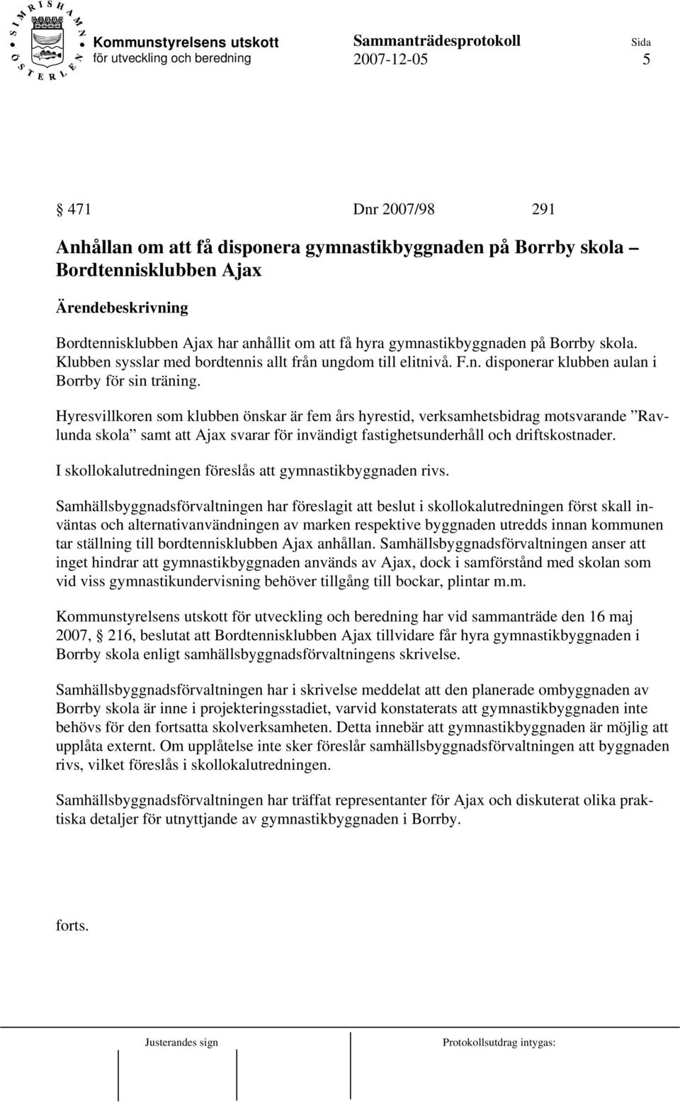 Hyresvillkoren som klubben önskar är fem års hyrestid, verksamhetsbidrag motsvarande Ravlunda skola samt att Ajax svarar för invändigt fastighetsunderhåll och driftskostnader.