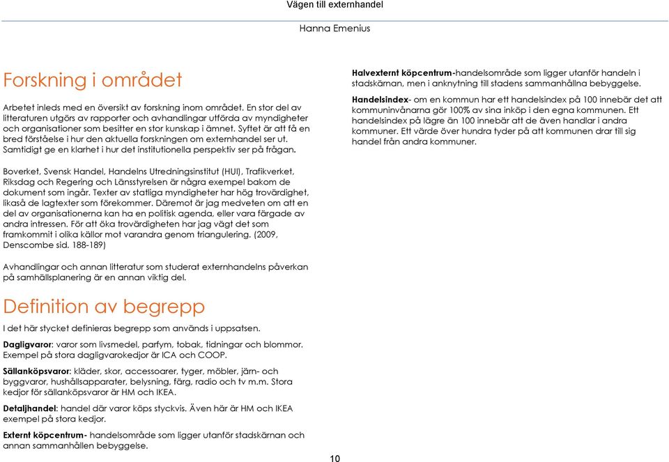 Syftet är att få en bred förståelse i hur den aktuella forskningen om externhandel ser ut. Samtidigt ge en klarhet i hur det institutionella perspektiv ser på frågan.