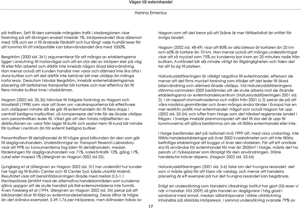 341) argumenterar för att många av etableringarna ligger i anslutning till motorvägar och att en stor del av inköpen sker på väg till eller från arbetet och därför inte innebär någon ökad