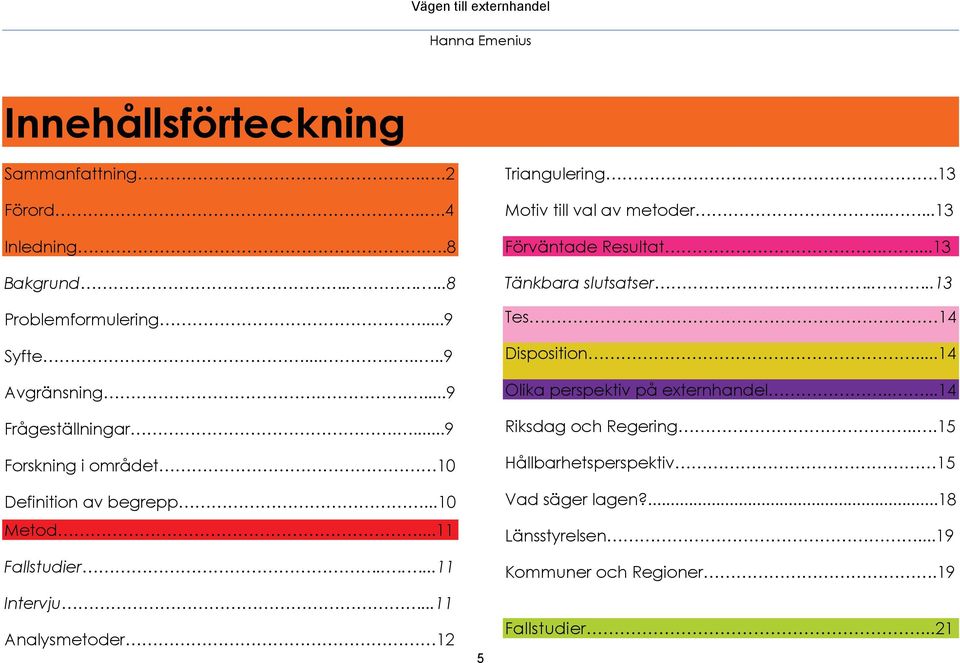 ..11 Analysmetoder 12 5 Triangulering.13 Motiv till val av metoder......13 Förväntade Resultat....13 Tänkbara slutsatser....13 Tes 14 Disposition.