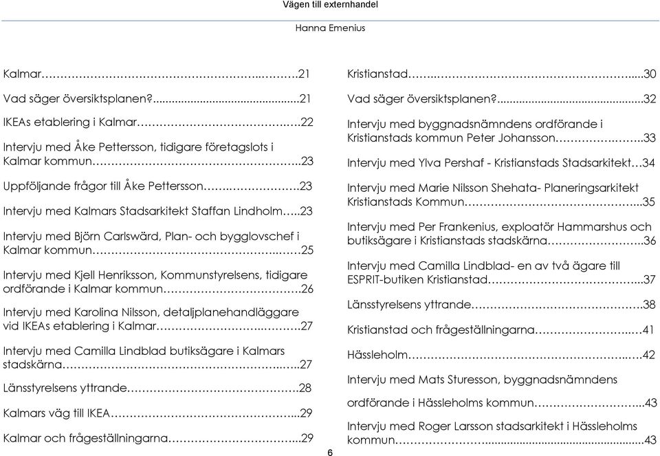 . 25 Intervju med Kjell Henriksson, Kommunstyrelsens, tidigare ordförande i Kalmar kommun.26 Intervju med Karolina Nilsson, detaljplanehandläggare vid IKEAs etablering i Kalmar.