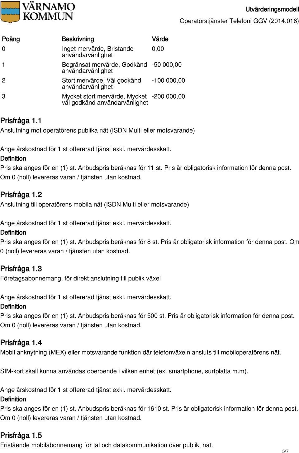 Pris är obligatorisk information för denna post. Prisfråga 1.2 Anslutning till operatörens mobila nät (ISDN Multi eller motsvarande) Pris ska anges för en (1) st. Anbudspris beräknas för 8 st.