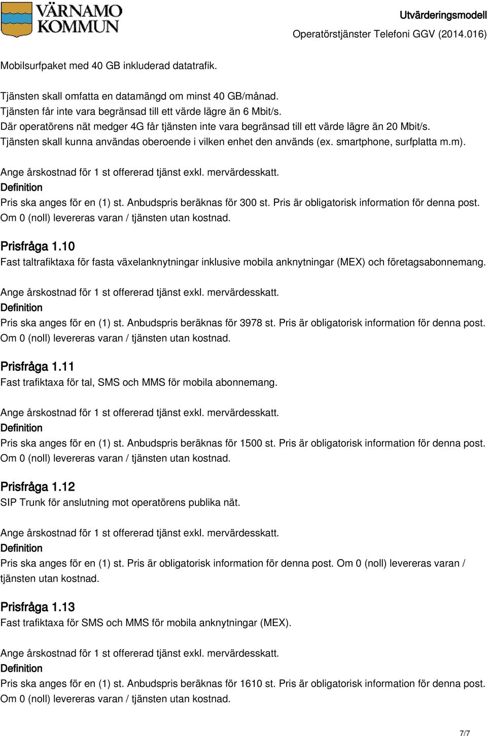 Pris ska anges för en (1) st. Anbudspris beräknas för 300 st. Pris är obligatorisk information för denna post. Prisfråga 1.