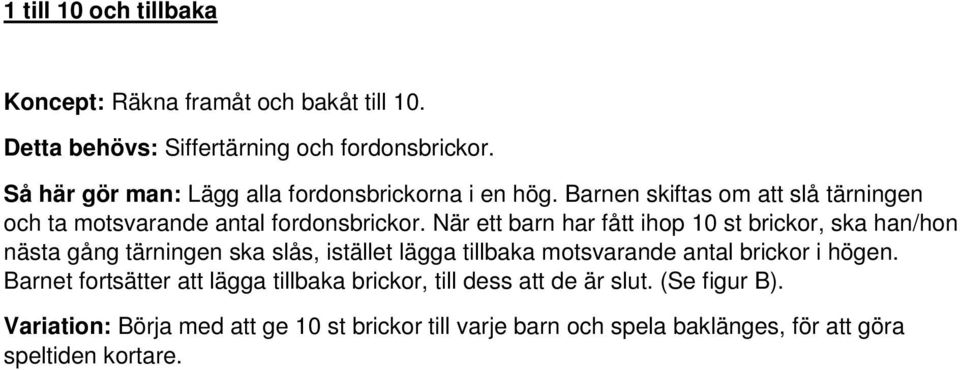 När ett barn har fått ihop 10 st brickor, ska han/hon nästa gång tärningen ska slås, istället lägga tillbaka motsvarande antal brickor i högen.