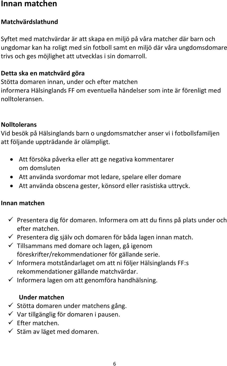 Detta ska en matchvärd göra Stötta domaren innan, under och efter matchen informera Hälsinglands FF om eventuella händelser som inte är förenligt med nolltoleransen.