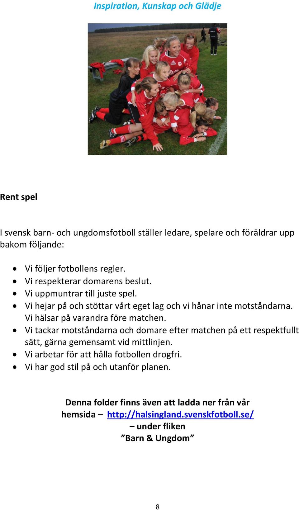 Vi hälsar på varandra före matchen. Vi tackar motståndarna och domare efter matchen på ett respektfullt sätt, gärna gemensamt vid mittlinjen.