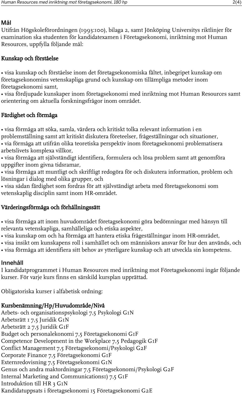 företagsekonomins vetenskapliga grund och kunskap om tillämpliga metoder inom företagsekonomi samt, visa fördjupade kunskaper inom företagsekonomi med inriktning mot Human Resources samt orientering
