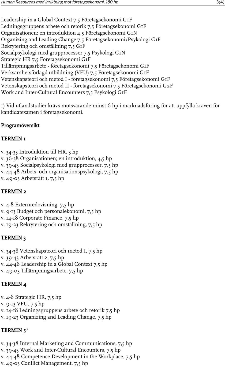 HR 7,5 Företagsekonomi G1F Tillämpningsarbete - företagsekonomi 7,5 Företagsekonomi G1F Verksamhetsförlagd utbildning (VFU) 7,5 Företagsekonomi G1F Vetenskapsteori och metod I - företagsekonomi 7,5