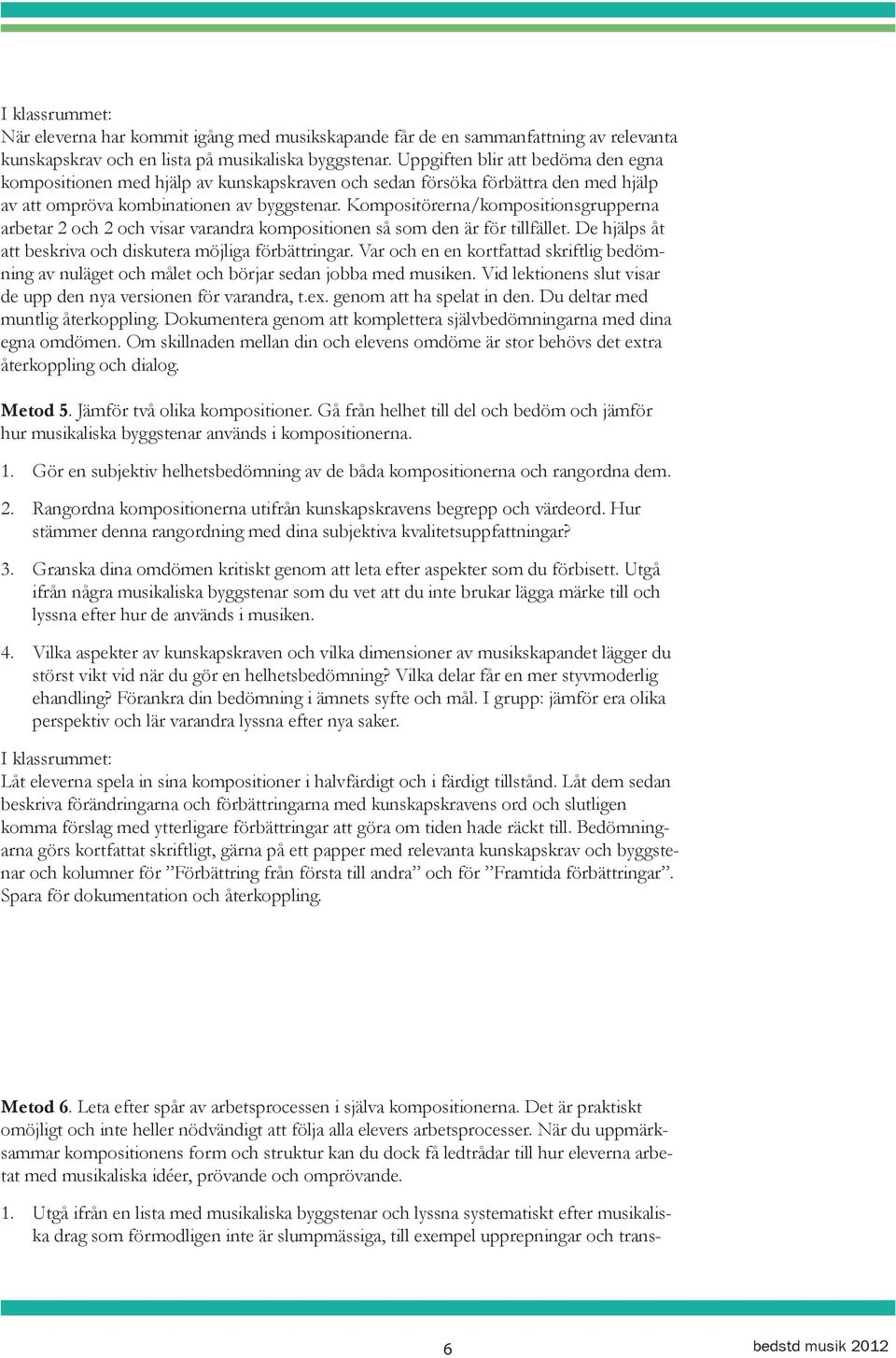 Kompositörerna/kompositionsgrupperna arbetar 2 och 2 och visar varandra kompositionen så som den är för tillfället. De hjälps åt att beskriva och diskutera möjliga förbättringar.