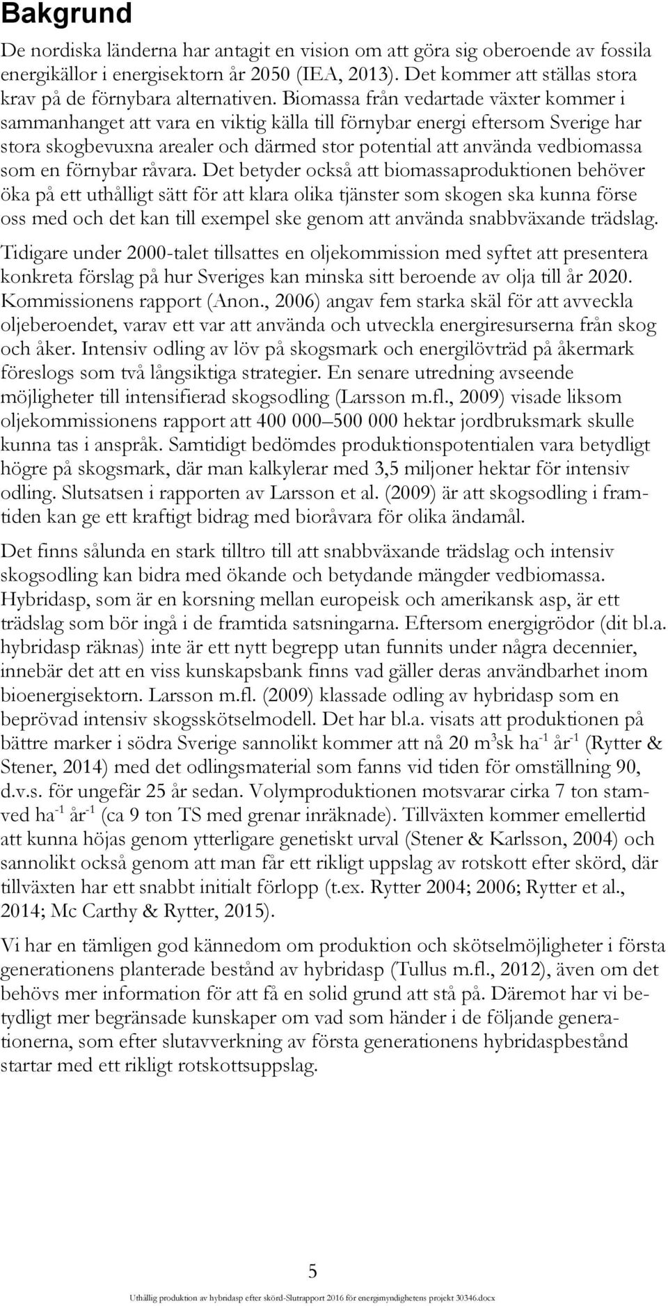 Biomassa från vedartade växter kommer i sammanhanget att vara en viktig källa till förnybar energi eftersom Sverige har stora skogbevuxna arealer och därmed stor potential att använda vedbiomassa som