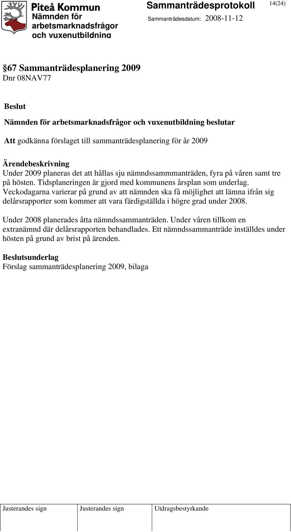 Veckodagarna varierar på grund av att nämnden ska få möjlighet att lämna ifrån sig delårsrapporter som kommer att vara färdigställda i högre grad under 2008.