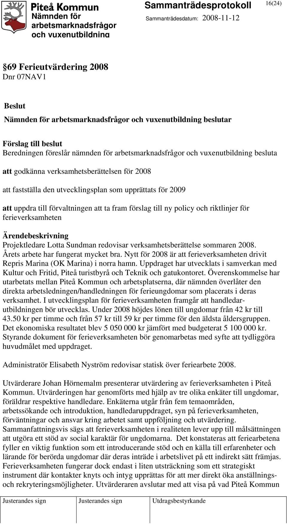 verksamhetsberättelse sommaren 2008. Årets arbete har fungerat mycket bra. Nytt för 2008 är att ferieverksamheten drivit Repris Marina (OK Marina) i norra hamn.