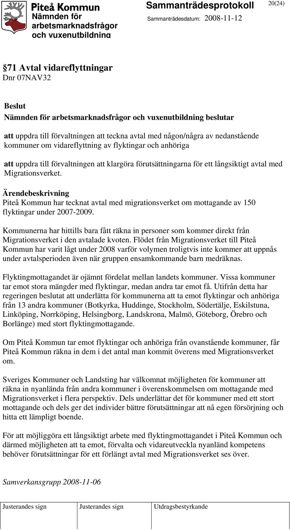 Ärendebeskrivning Piteå Kommun har tecknat avtal med migrationsverket om mottagande av 150 flyktingar under 2007-2009.