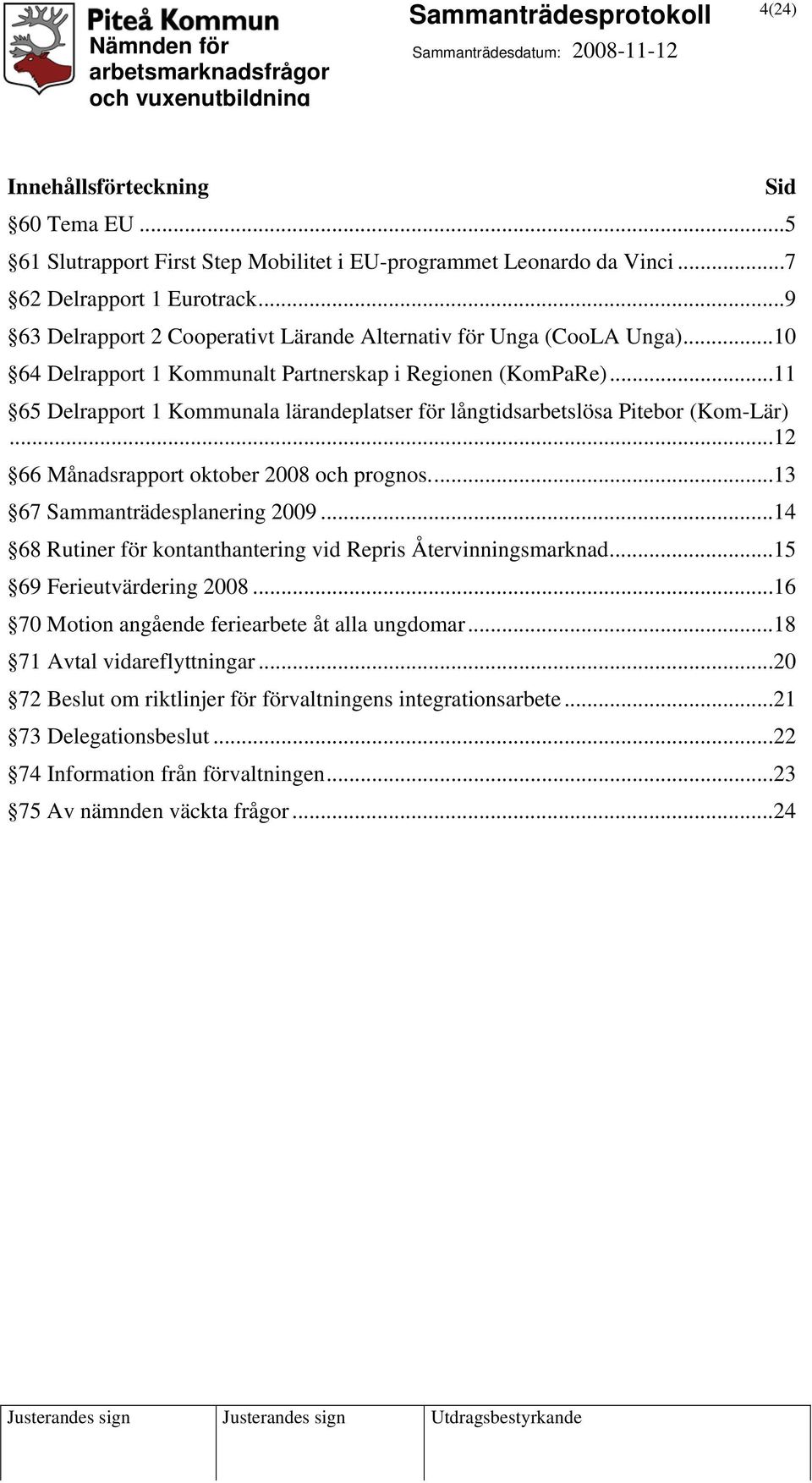 .. 11 65 Delrapport 1 Kommunala lärandeplatser för långtidsarbetslösa Pitebor (Kom-Lär)... 12 66 Månadsrapport oktober 2008 och prognos.... 13 67 Sammanträdesplanering 2009.