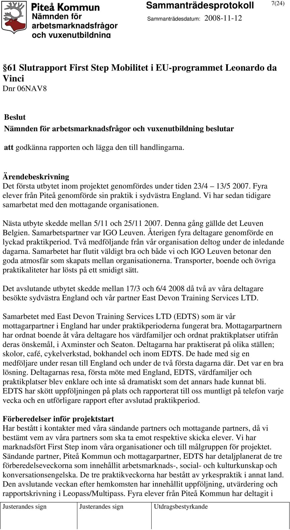 Vi har sedan tidigare samarbetat med den mottagande organisationen. Nästa utbyte skedde mellan 5/11 och 25/11 2007. Denna gång gällde det Leuven Belgien. Samarbetspartner var IGO Leuven.