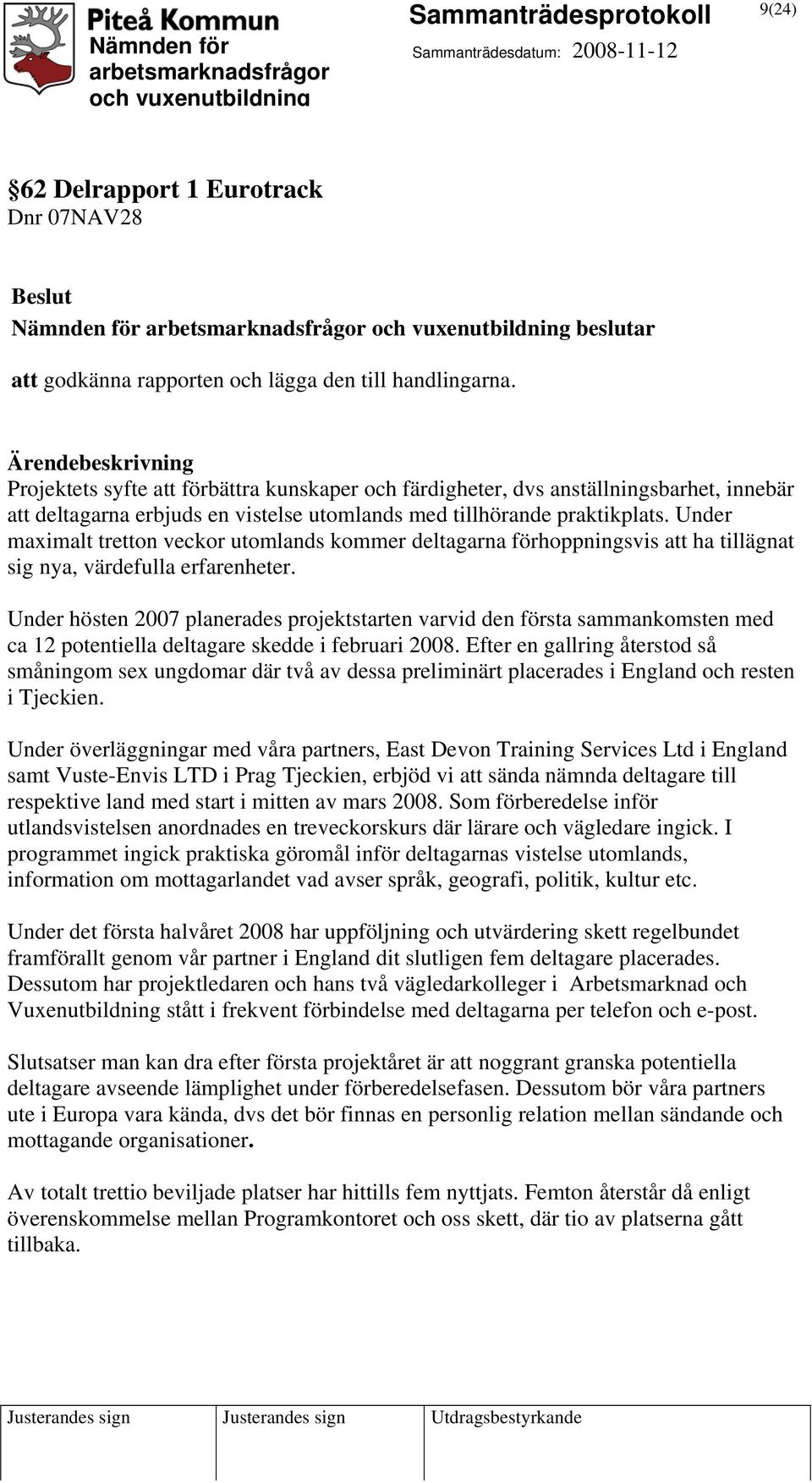 Under maximalt tretton veckor utomlands kommer deltagarna förhoppningsvis att ha tillägnat sig nya, värdefulla erfarenheter.