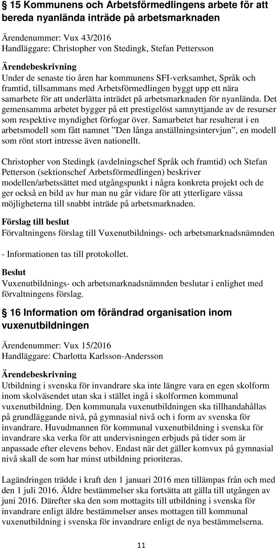 Det gemensamma arbetet bygger på ett prestigelöst samnyttjande av de resurser som respektive myndighet förfogar över.