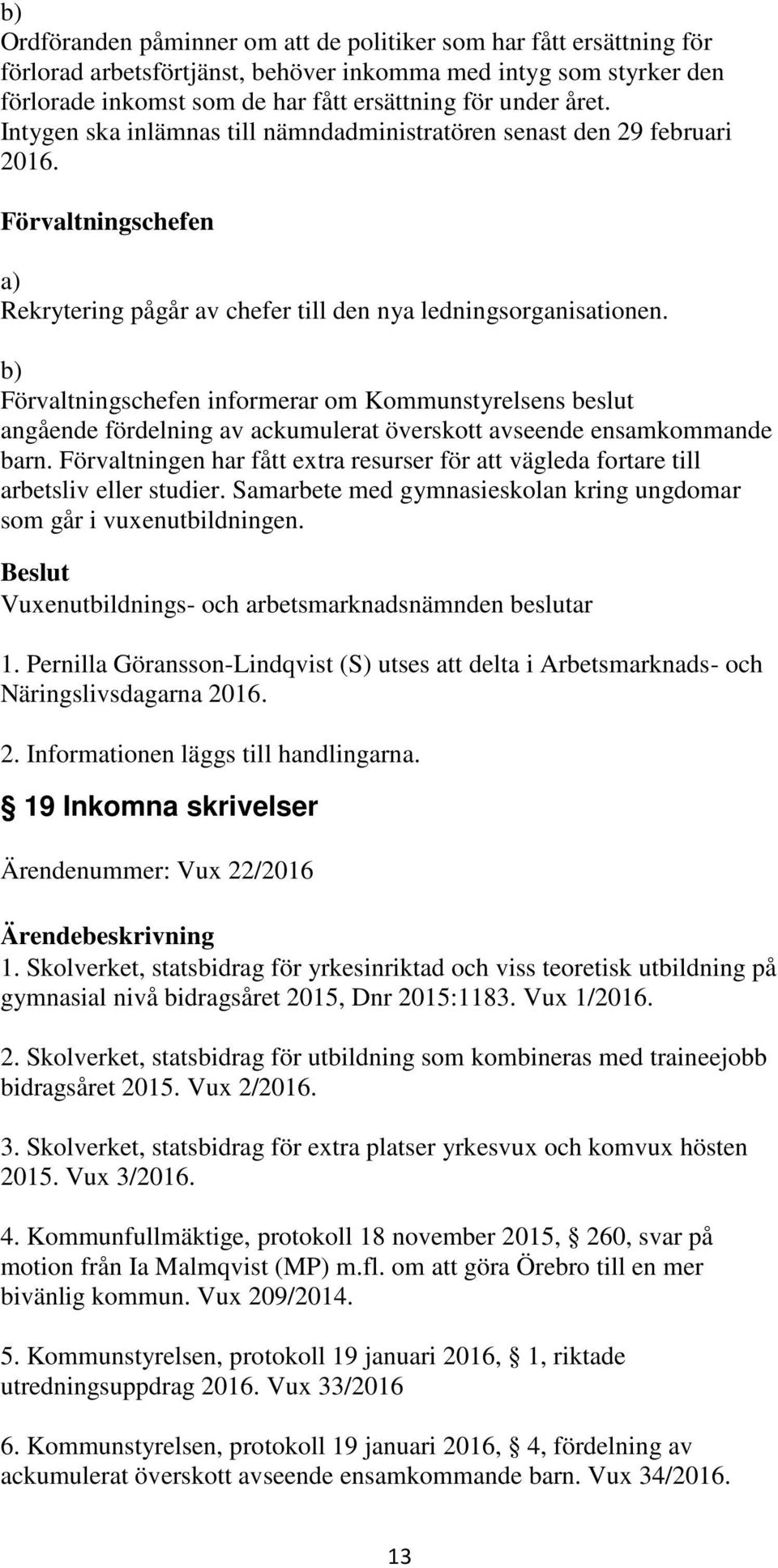 b) Förvaltningschefen informerar om Kommunstyrelsens beslut angående fördelning av ackumulerat överskott avseende ensamkommande barn.