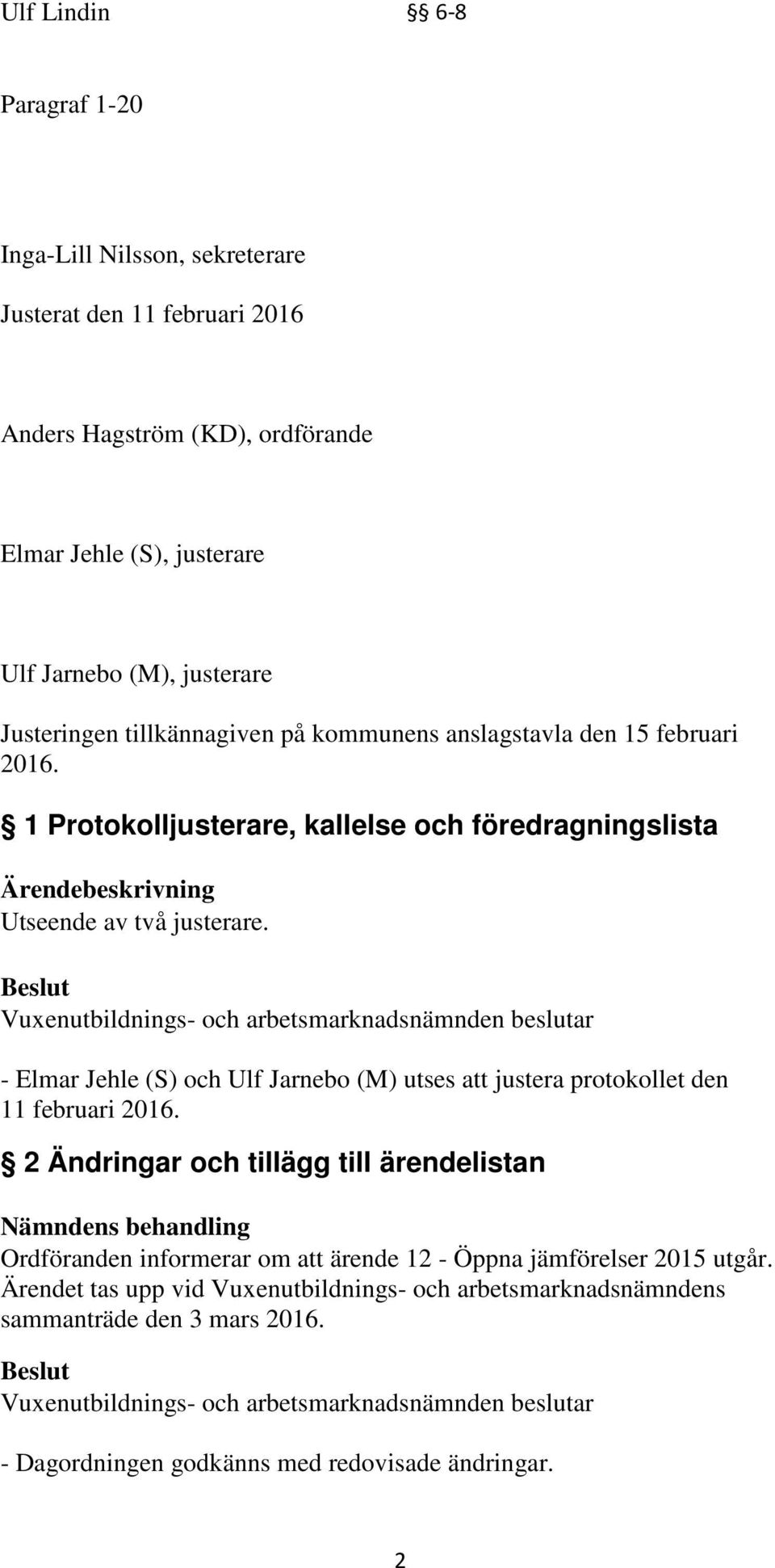 Vuxenutbildnings- och arbetsmarknadsnämnden beslutar - Elmar Jehle (S) och Ulf Jarnebo (M) utses att justera protokollet den 11 februari 2016.