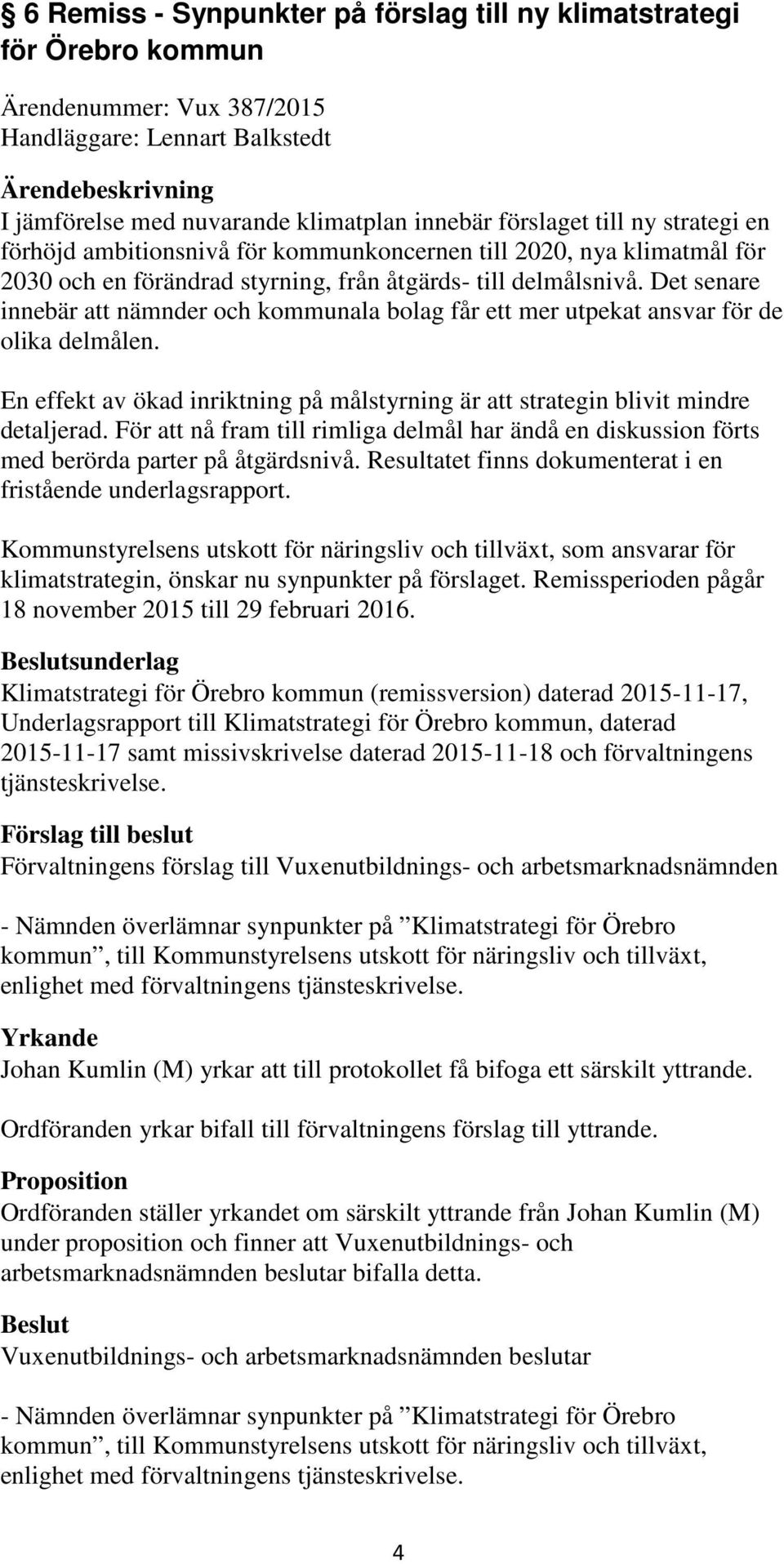 Det senare innebär att nämnder och kommunala bolag får ett mer utpekat ansvar för de olika delmålen. En effekt av ökad inriktning på målstyrning är att strategin blivit mindre detaljerad.