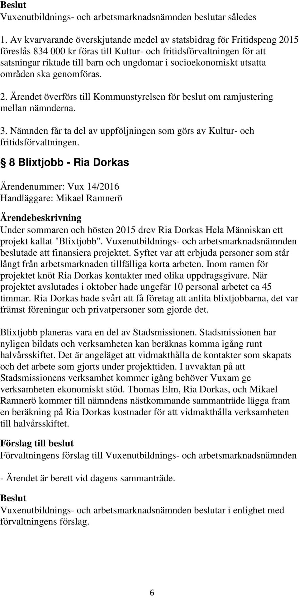 socioekonomiskt utsatta områden ska genomföras. 2. Ärendet överförs till Kommunstyrelsen för beslut om ramjustering mellan nämnderna. 3.