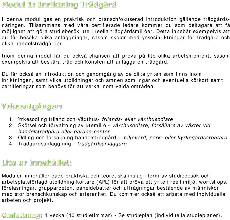 Detta innebär exempelvis att du får besöka olika anläggningar, såsom skolor med yrkesinriktningar för trädgård och olika handelsträdgårdar.