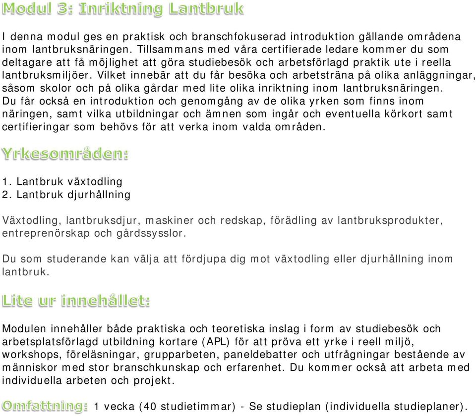 Vilket innebär att du får besöka och arbetsträna på olika anläggningar, såsom skolor och på olika gårdar med lite olika inriktning inom lantbruksnäringen.