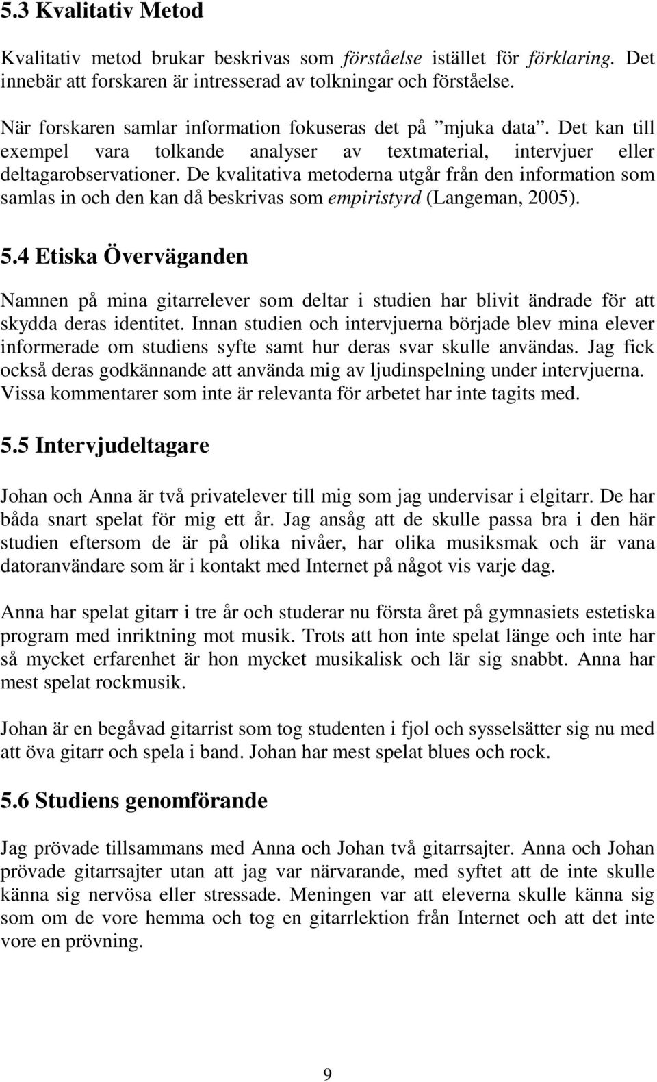 De kvalitativa metoderna utgår från den information som samlas in och den kan då beskrivas som empiristyrd (Langeman, 2005). 5.