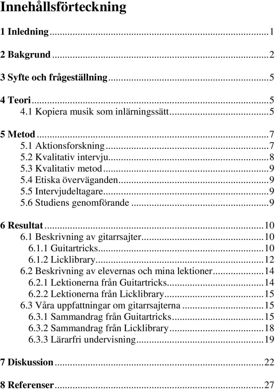 ..10 6.1.2 Licklibrary...12 6.2 Beskrivning av elevernas och mina lektioner...14 6.2.1 Lektionerna från Guitartricks...14 6.2.2 Lektionerna från Licklibrary...15 6.