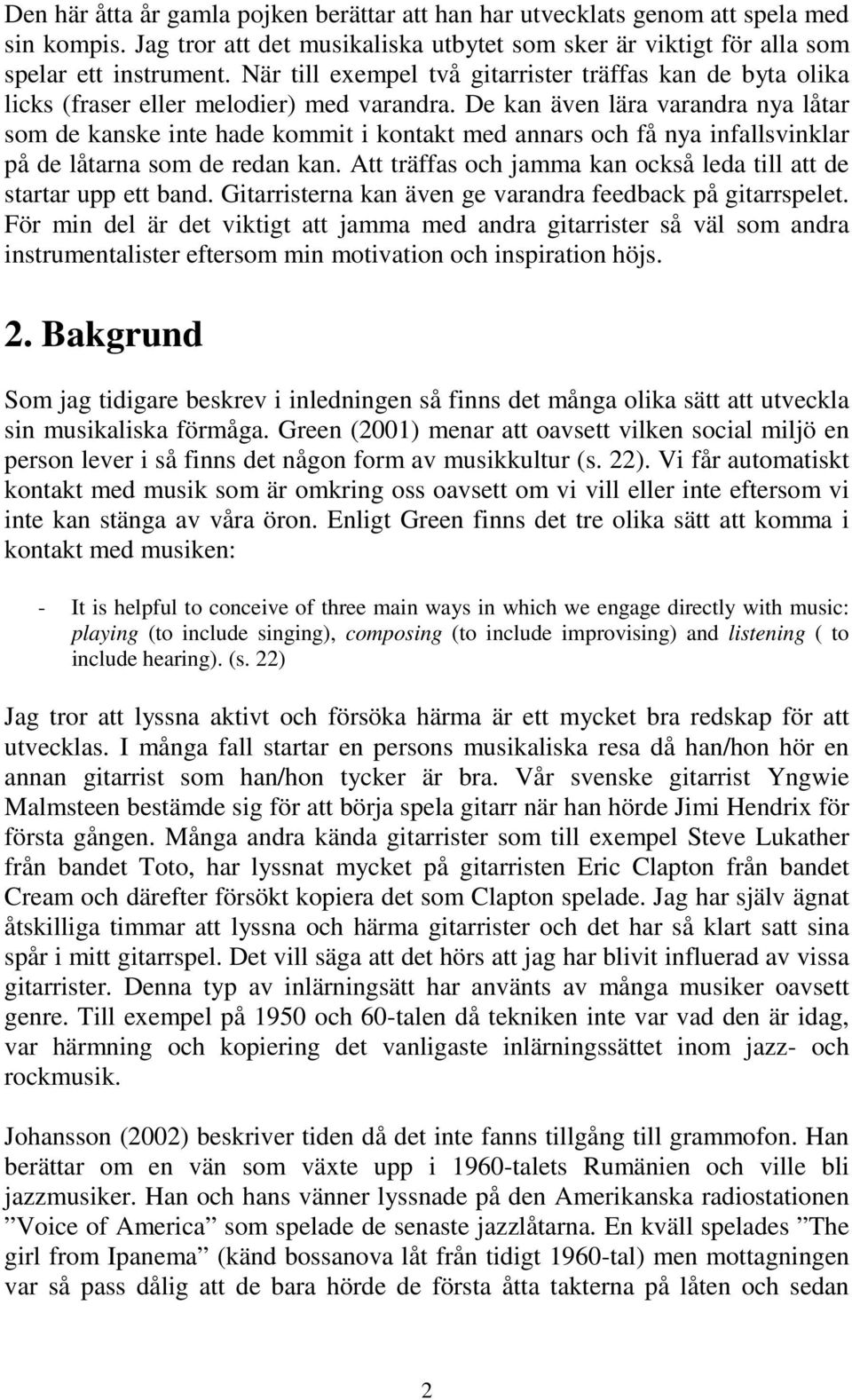 De kan även lära varandra nya låtar som de kanske inte hade kommit i kontakt med annars och få nya infallsvinklar på de låtarna som de redan kan.