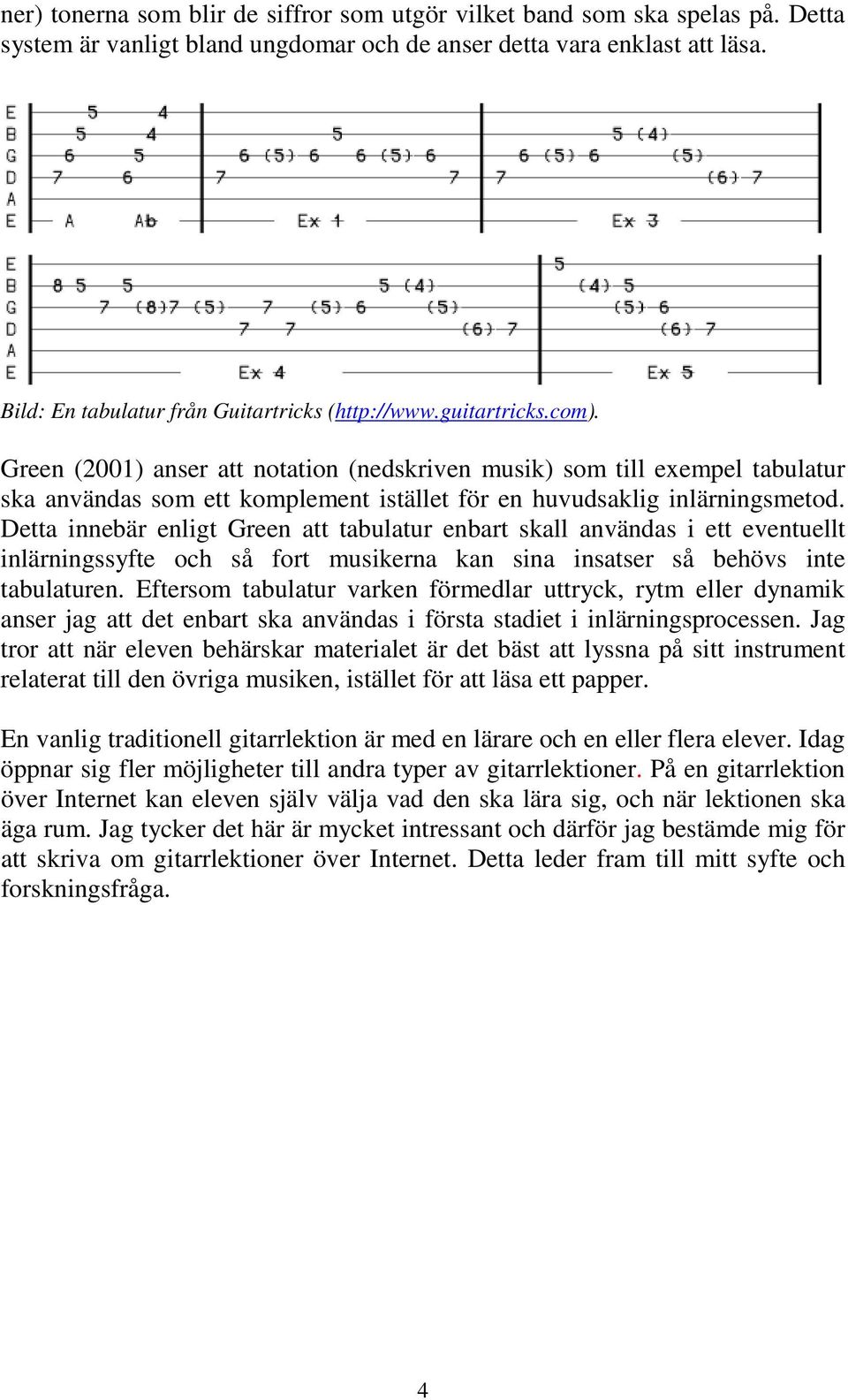 Green (2001) anser att notation (nedskriven musik) som till exempel tabulatur ska användas som ett komplement istället för en huvudsaklig inlärningsmetod.