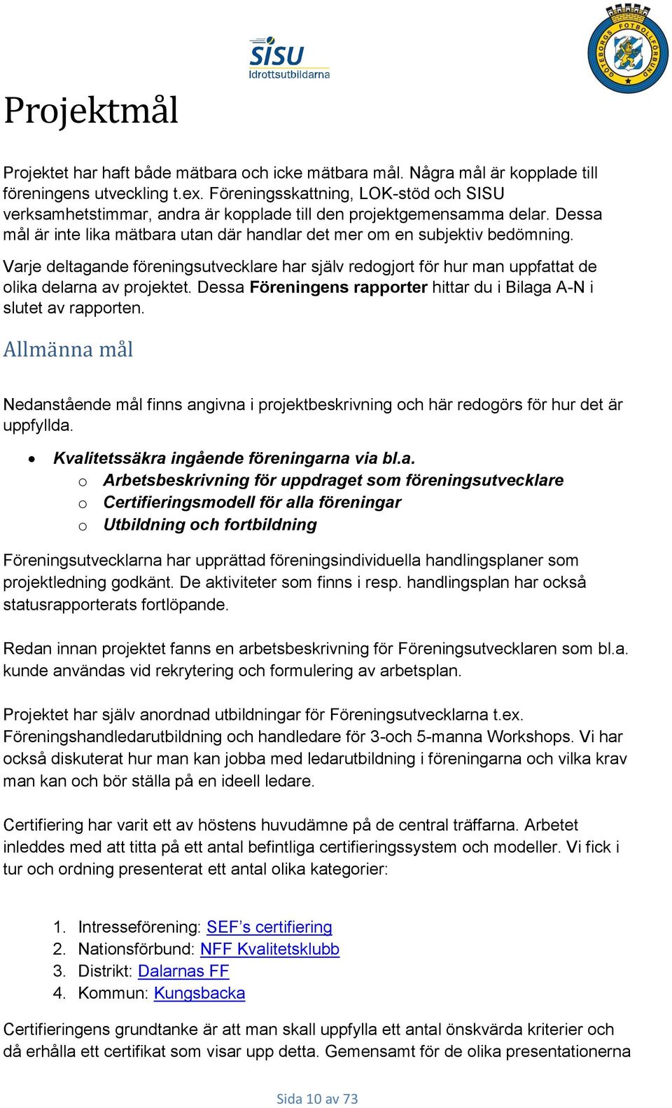 Varje deltagande föreningsutvecklare har själv redogjort för hur man uppfattat de olika delarna av projektet. Dessa Föreningens rapporter hittar du i Bilaga A-N i slutet av rapporten.