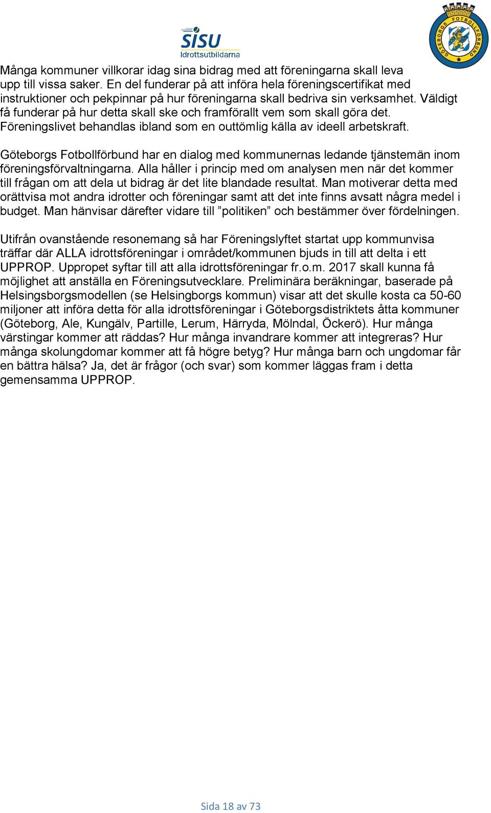 Väldigt få funderar på hur detta skall ske och framförallt vem som skall göra det. Föreningslivet behandlas ibland som en outtömlig källa av ideell arbetskraft.