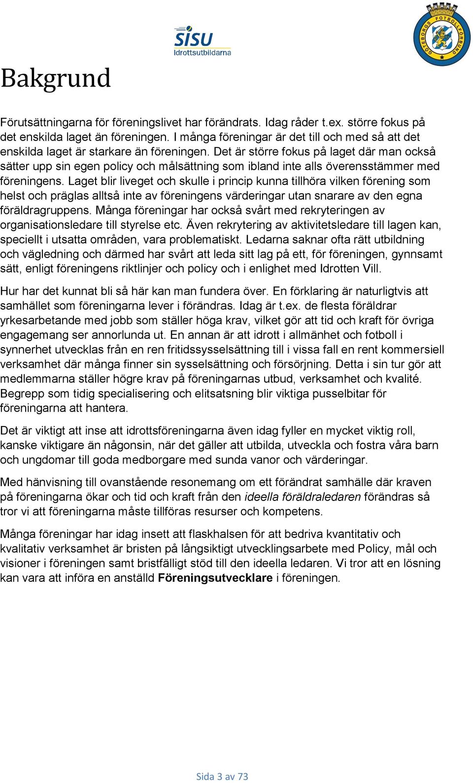 Det är större fokus på laget där man också sätter upp sin egen policy och målsättning som ibland inte alls överensstämmer med föreningens.