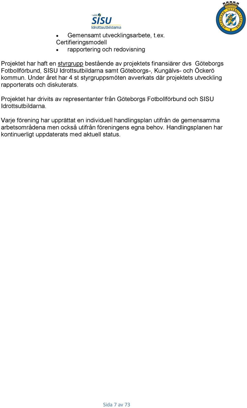 Idrottsutbildarna samt Göteborgs-, Kungälvs- och Öckerö kommun. Under året har 4 st styrgruppsmöten avverkats där projektets utveckling rapporterats och diskuterats.