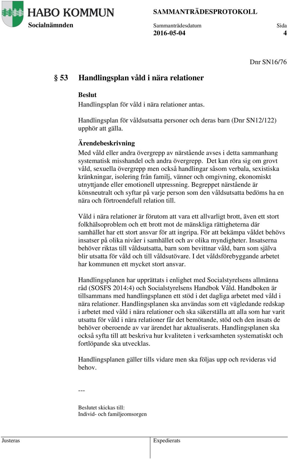 Det kan röra sig om grovt våld, sexuella övergrepp men också handlingar såsom verbala, sexistiska kränkningar, isolering från familj, vänner och omgivning, ekonomiskt utnyttjande eller emotionell