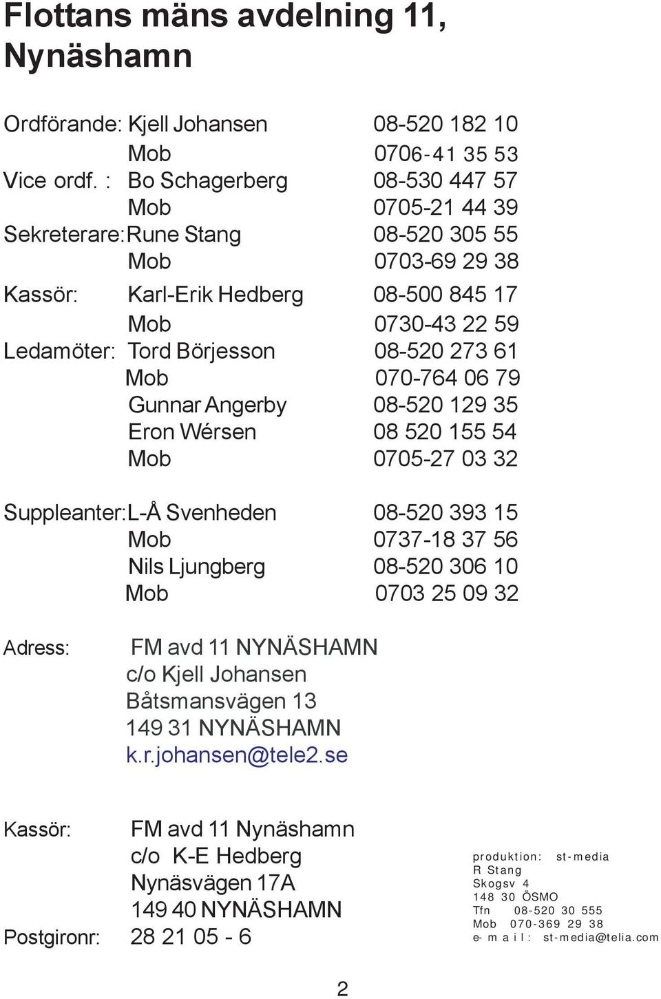 61 Mob 070-764 06 79 Gunnar Angerby 08-520 129 35 Eron Wérsen 08 520 155 54 Mob 0705-27 03 32 Suppleanter:L-Å Svenheden 08-520 393 15 Mob 0737-18 37 56 Nils Ljungberg 08-520 306 10 Mob 0703 25 09 32