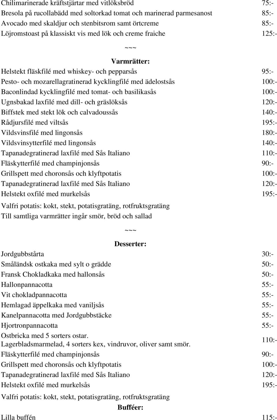 med tomat- och basilikasås 100:- Ugnsbakad laxfilé med dill- och gräslöksås 120:- Biffstek med stekt lök och calvadoussås 140:- Rådjursfilé med viltsås 195:- Vildsvinsfilé med lingonsås 180:-