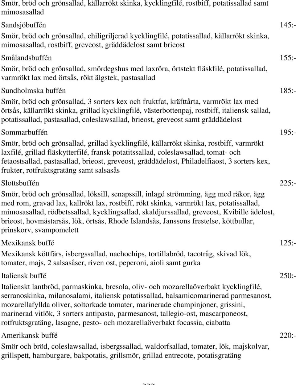 med örtsås, rökt älgstek, pastasallad Sundholmska buffén 185:- Smör, bröd och grönsallad, 3 sorters kex och fruktfat, kräfttårta, varmrökt lax med örtsås, källarrökt skinka, grillad kycklingfilé,