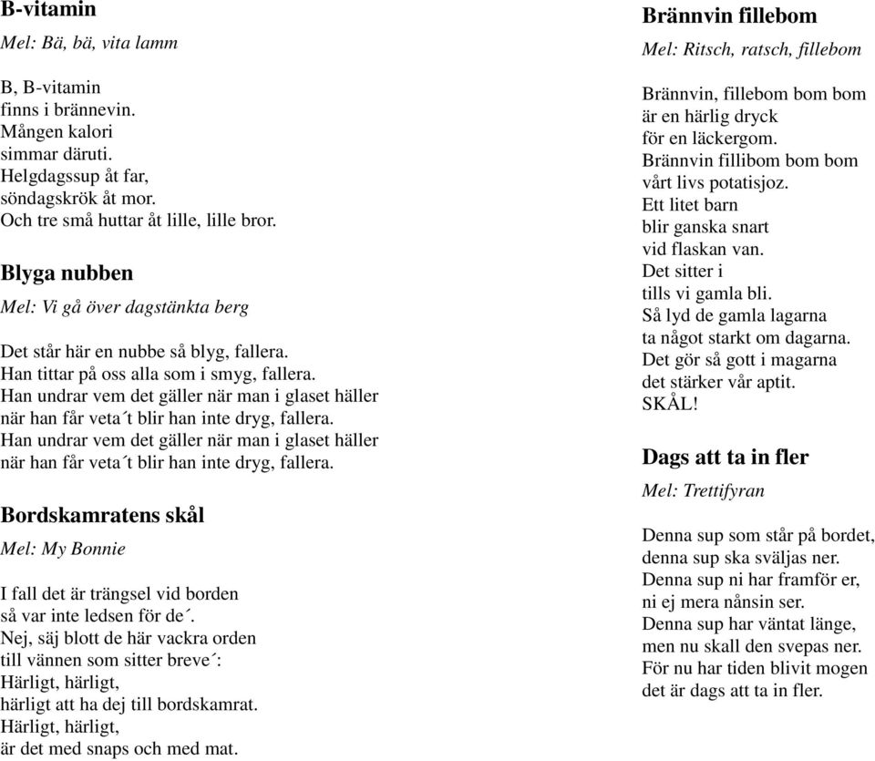 Han undrar vem det gäller när man i glaset häller när han får veta t blir han inte dryg, fallera. Han undrar vem det gäller när man i glaset häller när han får veta t blir han inte dryg, fallera.