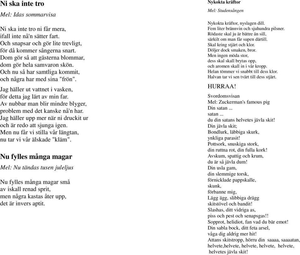 Av nubbar man blir mindre blyger, problem med det kanske nå'n har. Jag häller upp mer när ni druckit ur och är redo att sjunga igen. Men nu får vi stilla vår längtan, nu tar vi vår älskade "kläm".