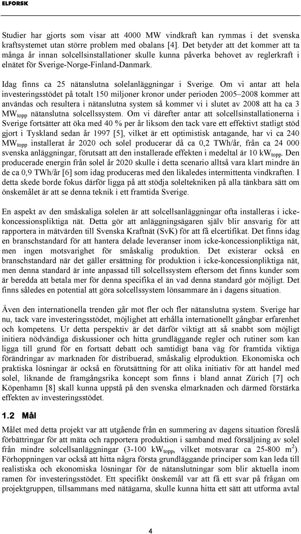 Idag finns ca 25 nätanslutna solelanläggningar i Sverige.