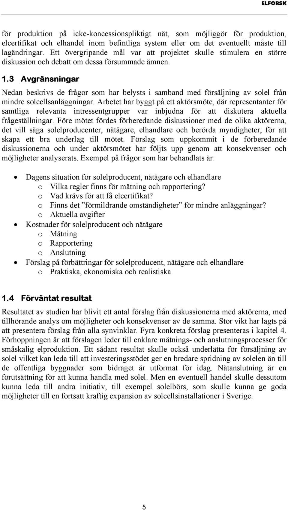 3 Avgränsningar Nedan beskrivs de frågor som har belysts i samband med försäljning av solel från mindre solcellsanläggningar.