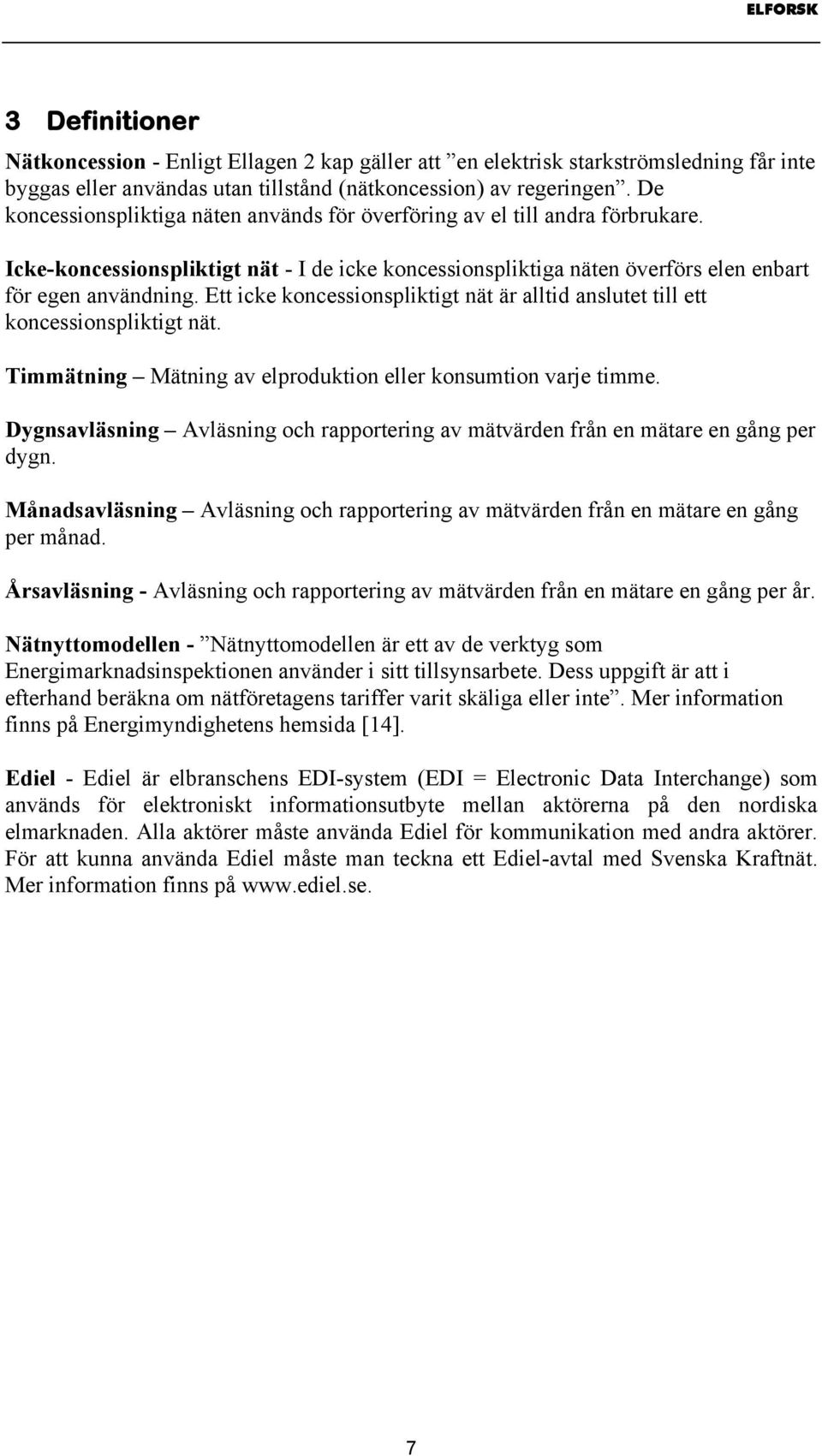 Ett icke koncessionspliktigt nät är alltid anslutet till ett koncessionspliktigt nät. Timmätning Mätning av elproduktion eller konsumtion varje timme.