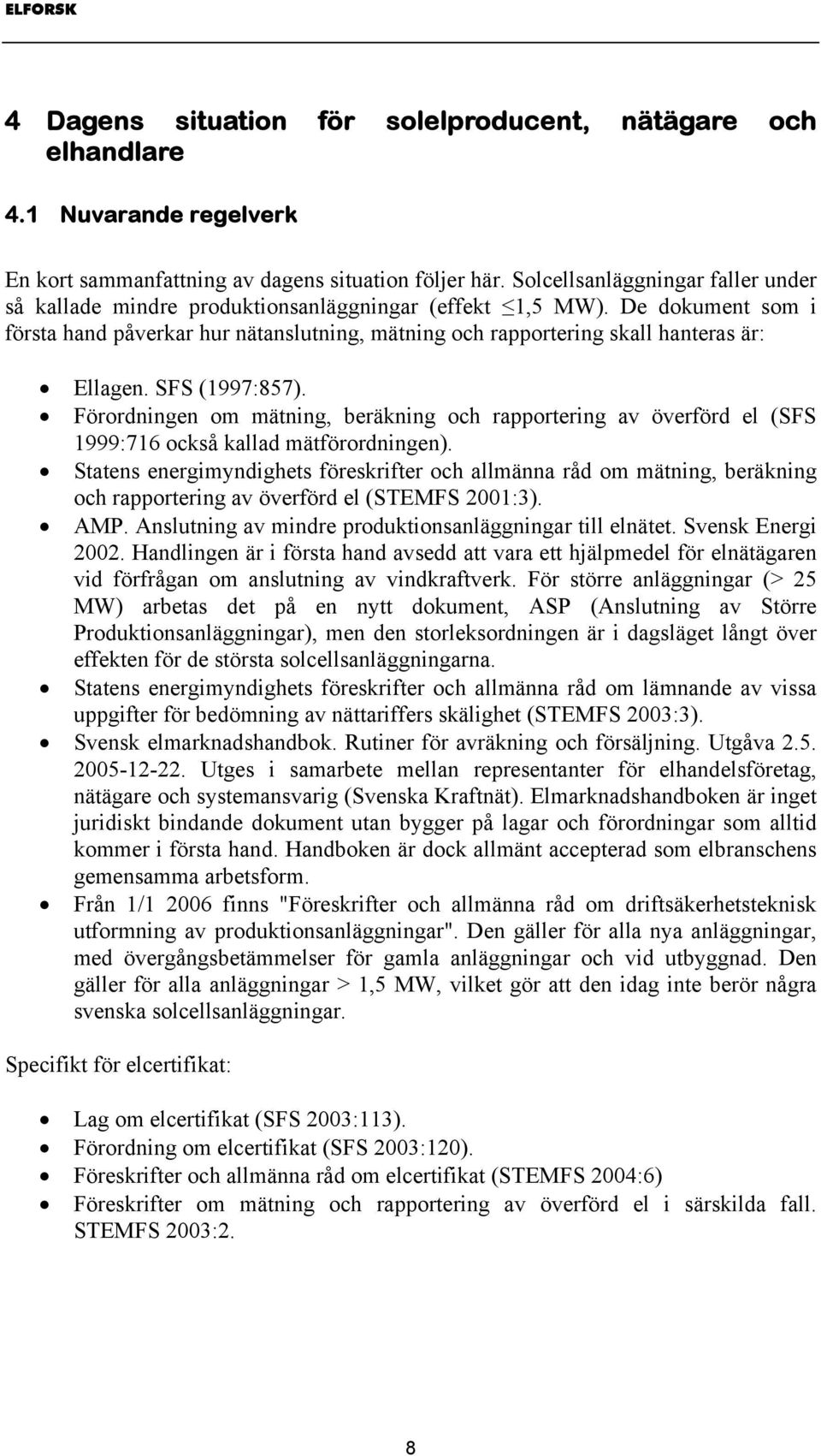 De dokument som i första hand påverkar hur nätanslutning, mätning och rapportering skall hanteras är: Ellagen. SFS (1997:857).