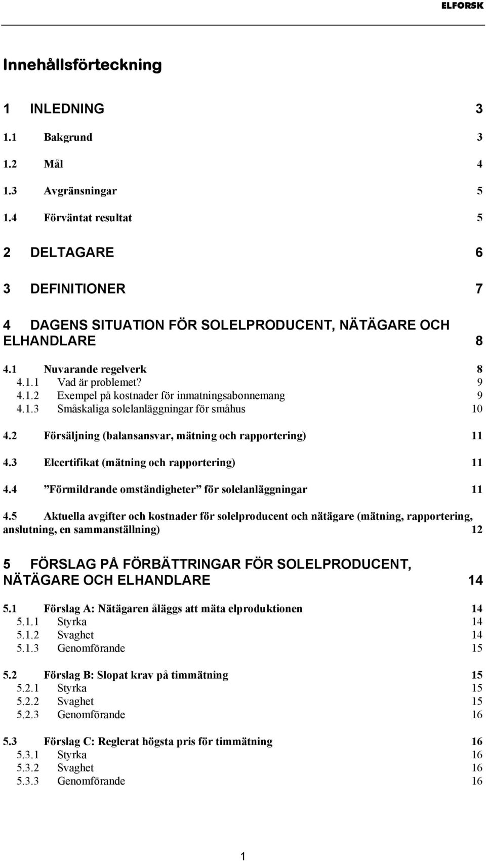 1.3 Småskaliga solelanläggningar för småhus 10 4.2 Försäljning (balansansvar, mätning och rapportering) 11 4.3 Elcertifikat (mätning och rapportering) 11 4.