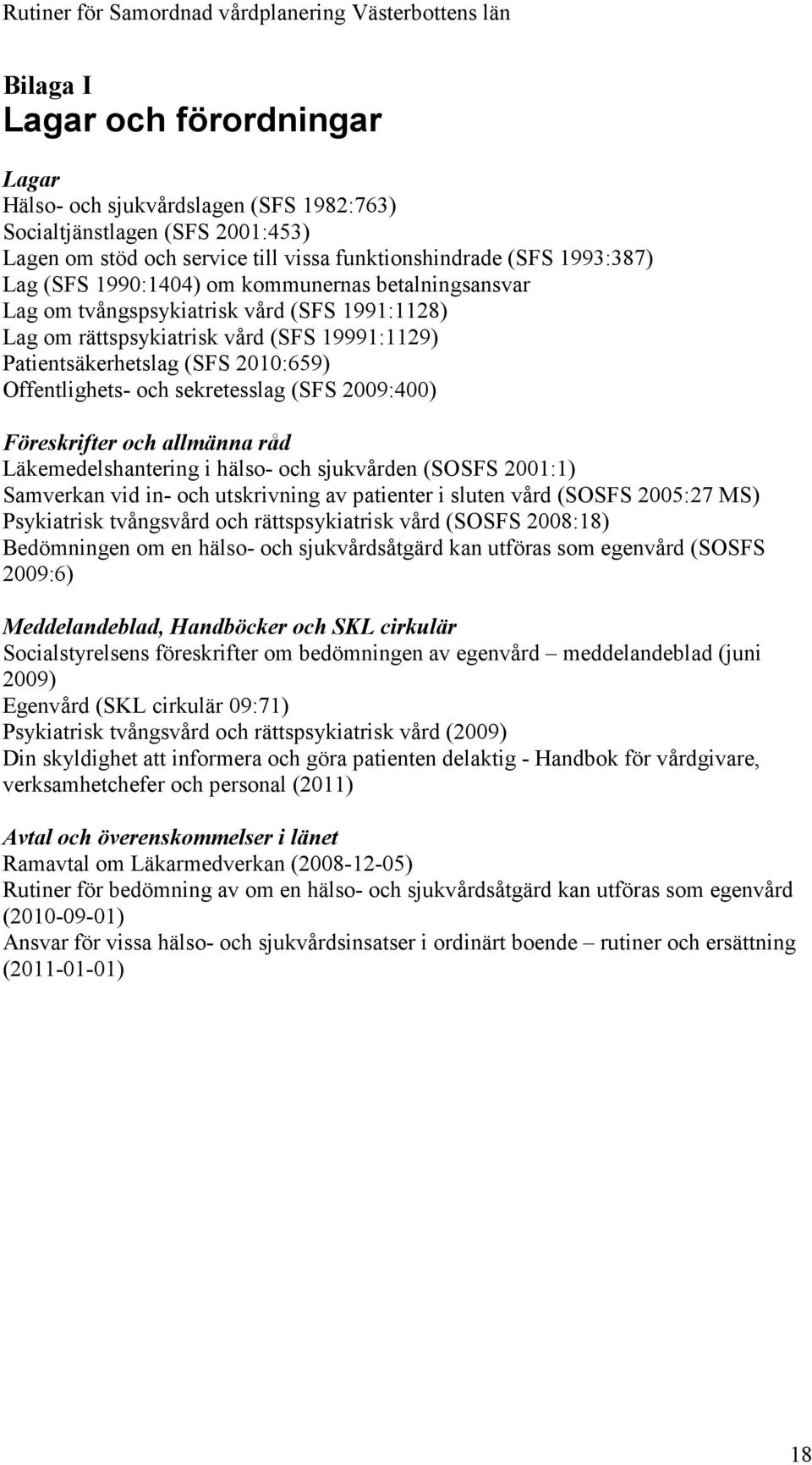 sekretesslag (SFS 2009:400) Föreskrifter och allmänna råd Läkemedelshantering i hälso- och sjukvården (SOSFS 2001:1) Samverkan vid in- och utskrivning av patienter i sluten vård (SOSFS 2005:27 MS)