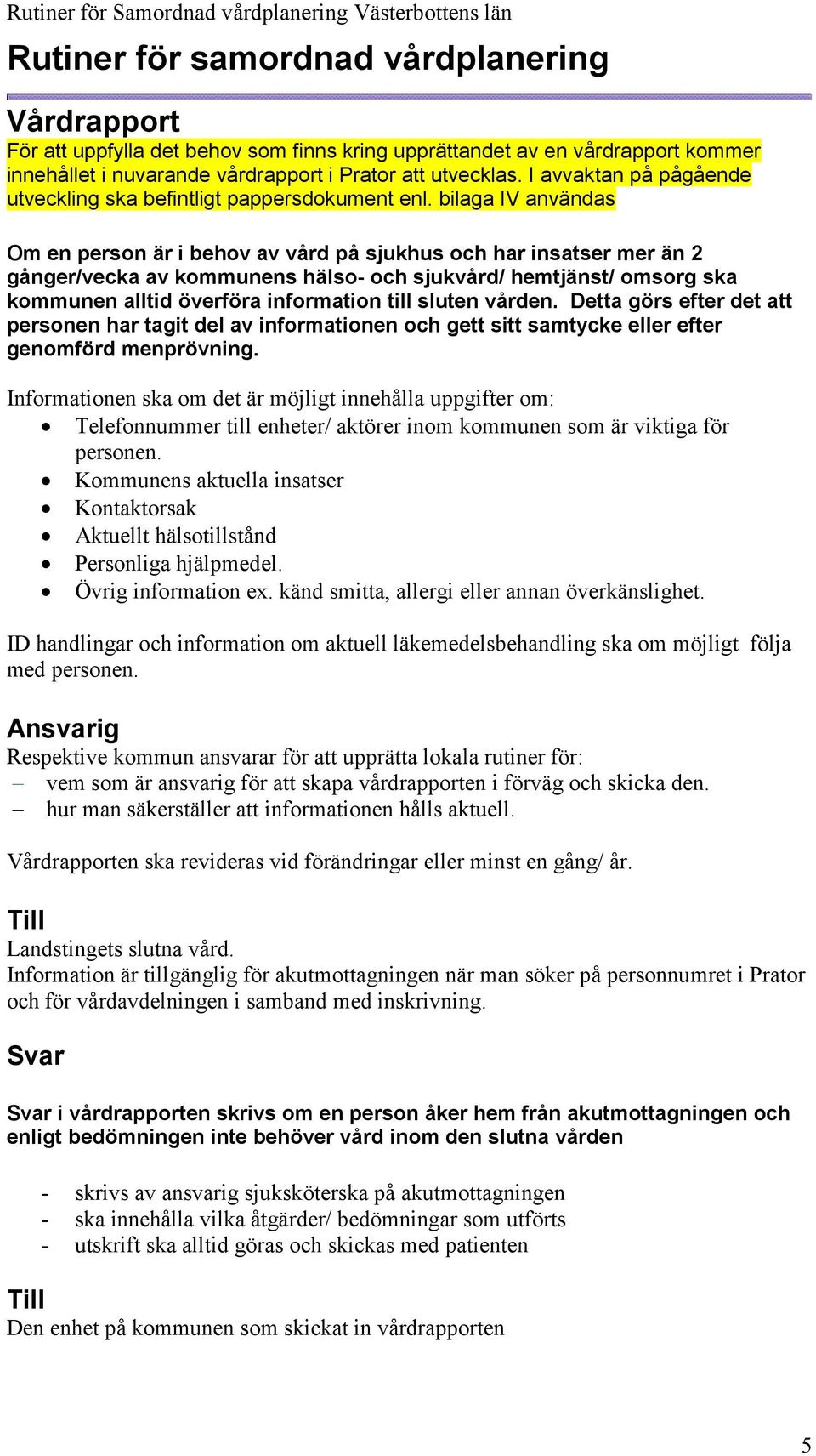 bilaga IV användas Om en person är i behov av vård på sjukhus och har insatser mer än 2 gånger/vecka av kommunens hälso- och sjukvård/ hemtjänst/ omsorg ska kommunen alltid överföra information till